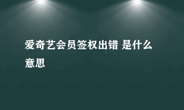 爱奇艺会员签权出错 是什么意思