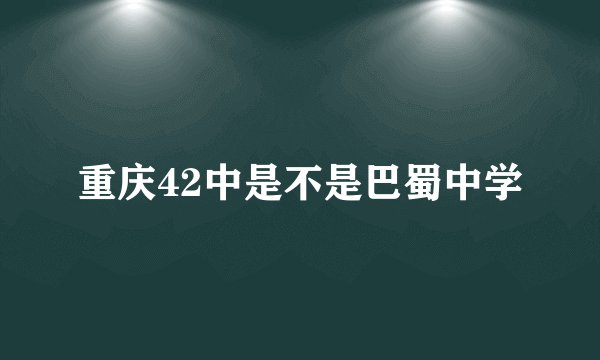 重庆42中是不是巴蜀中学