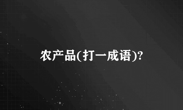 农产品(打一成语)?