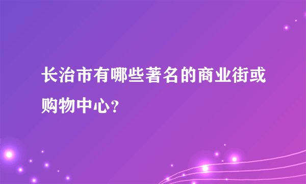 长治市有哪些著名的商业街或购物中心？