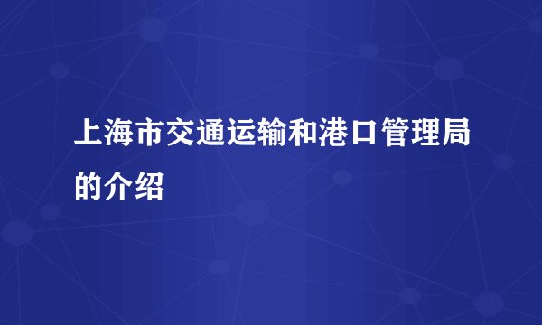 上海市交通运输和港口管理局的介绍