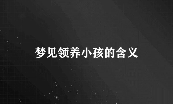 梦见领养小孩的含义