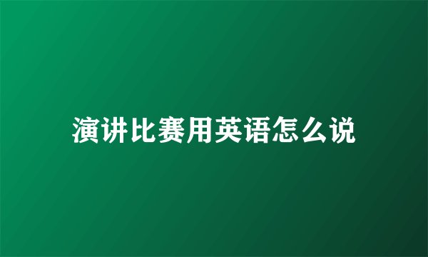 演讲比赛用英语怎么说