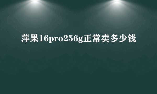 萍果16pro256g正常卖多少钱