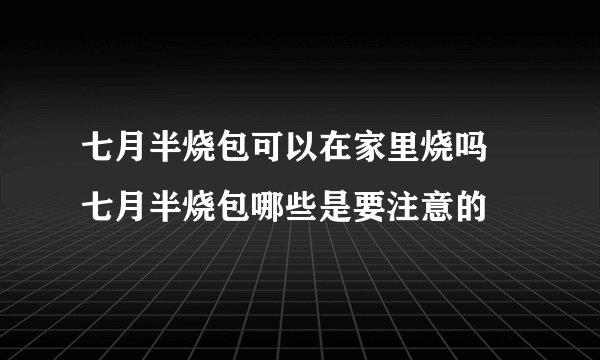 七月半烧包可以在家里烧吗 七月半烧包哪些是要注意的