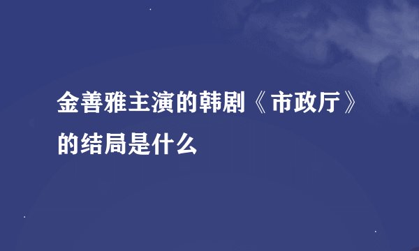 金善雅主演的韩剧《市政厅》的结局是什么