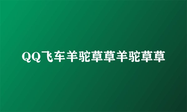QQ飞车羊驼草草羊驼草草