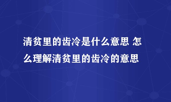 清贫里的齿冷是什么意思 怎么理解清贫里的齿冷的意思