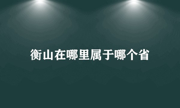衡山在哪里属于哪个省