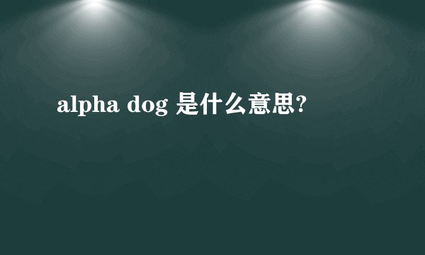alpha dog 是什么意思?