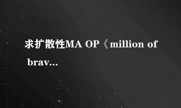 求扩散性MA OP《million of bravery》罗马音