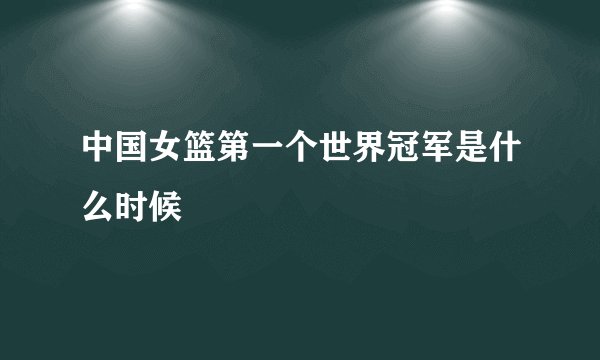 中国女篮第一个世界冠军是什么时候