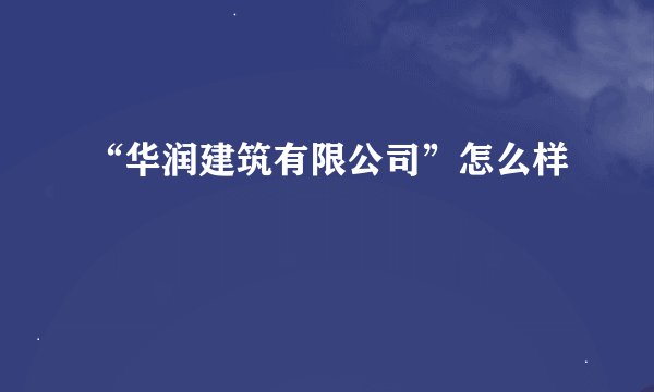 “华润建筑有限公司”怎么样