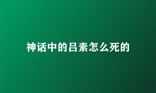 神话中的吕素怎么死的