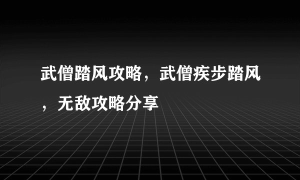 武僧踏风攻略，武僧疾步踏风，无敌攻略分享