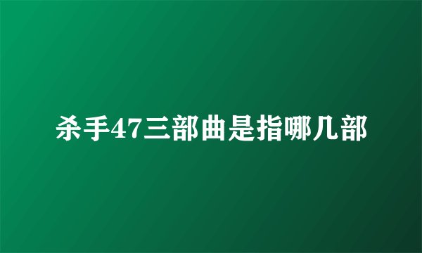 杀手47三部曲是指哪几部