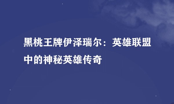 黑桃王牌伊泽瑞尔：英雄联盟中的神秘英雄传奇