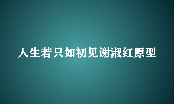 人生若只如初见谢淑红原型
