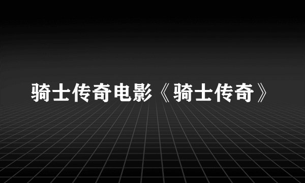 骑士传奇电影《骑士传奇》