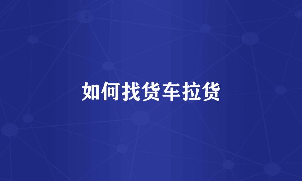 如何找货车拉货