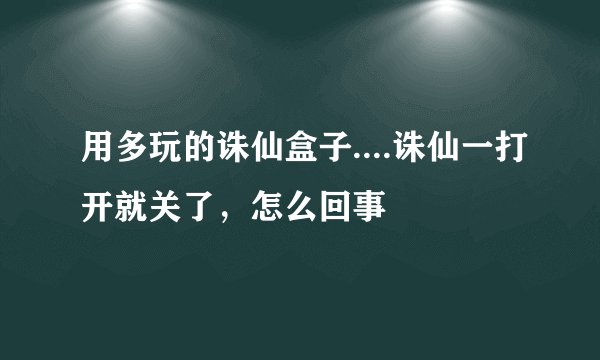 用多玩的诛仙盒子....诛仙一打开就关了，怎么回事