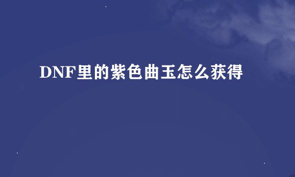 DNF里的紫色曲玉怎么获得