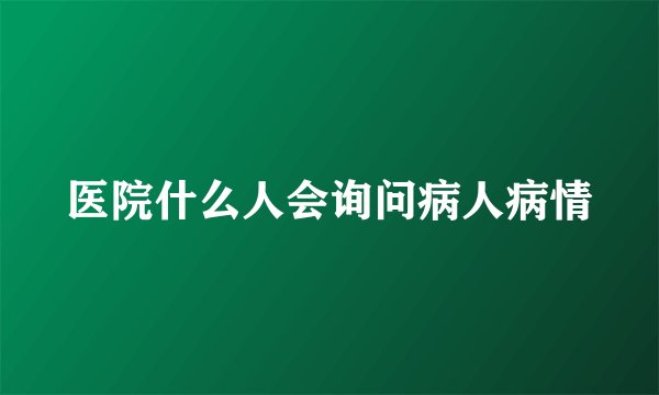 医院什么人会询问病人病情