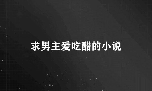 求男主爱吃醋的小说