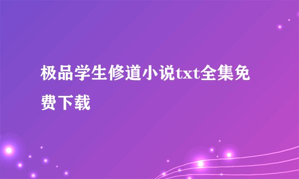 极品学生修道小说txt全集免费下载