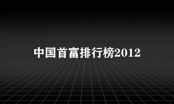 中国首富排行榜2012