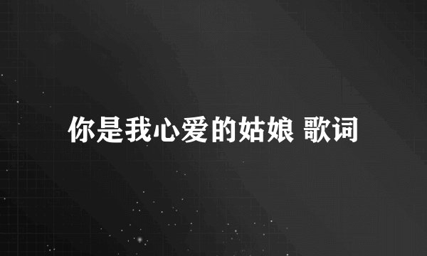 你是我心爱的姑娘 歌词