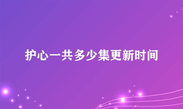 护心一共多少集更新时间