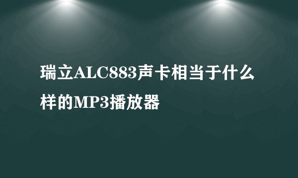 瑞立ALC883声卡相当于什么样的MP3播放器