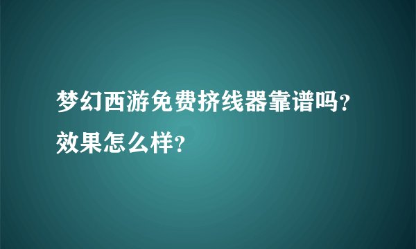 梦幻西游免费挤线器靠谱吗？效果怎么样？