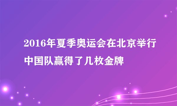 2016年夏季奥运会在北京举行中国队赢得了几枚金牌
