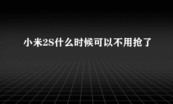 小米2S什么时候可以不用抢了