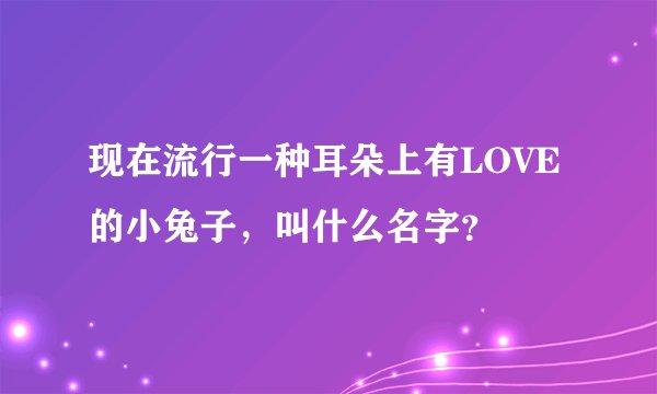 现在流行一种耳朵上有LOVE的小兔子，叫什么名字？
