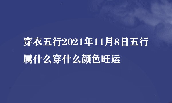 穿衣五行2021年11月8日五行属什么穿什么颜色旺运