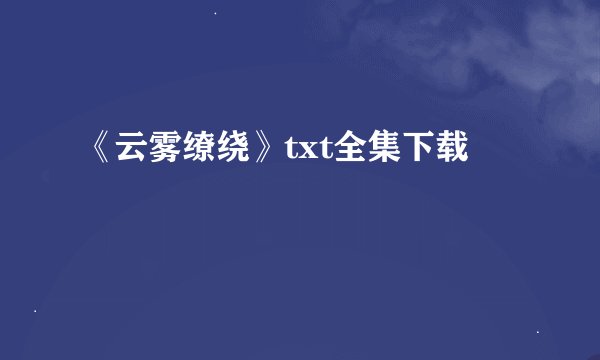 《云雾缭绕》txt全集下载