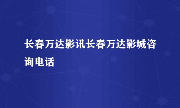 长春万达影讯长春万达影城咨询电话