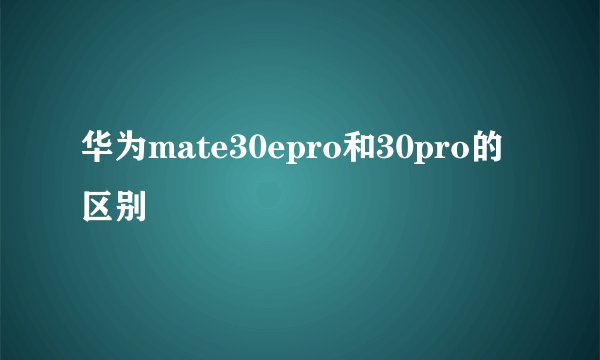 华为mate30epro和30pro的区别