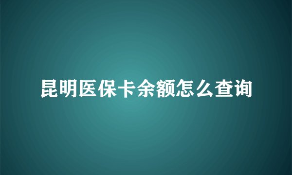 昆明医保卡余额怎么查询