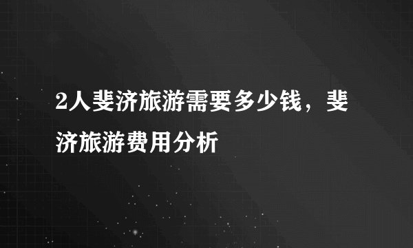 2人斐济旅游需要多少钱，斐济旅游费用分析
