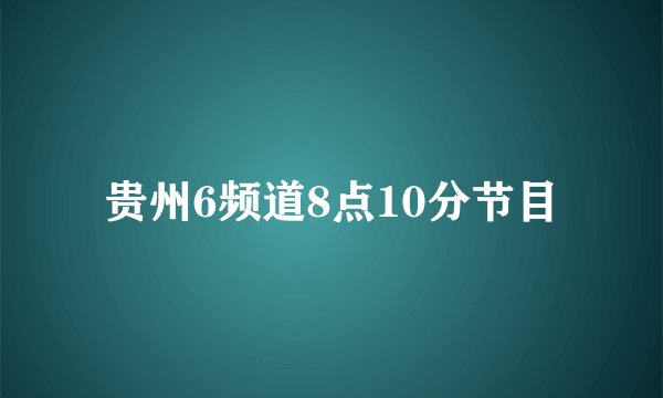 贵州6频道8点10分节目