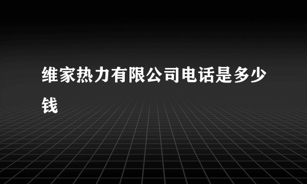 维家热力有限公司电话是多少钱