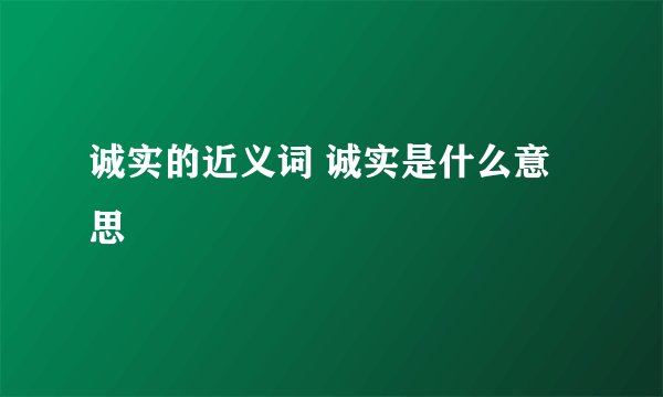 诚实的近义词 诚实是什么意思