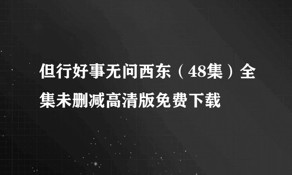 但行好事无问西东（48集）全集未删减高清版免费下载