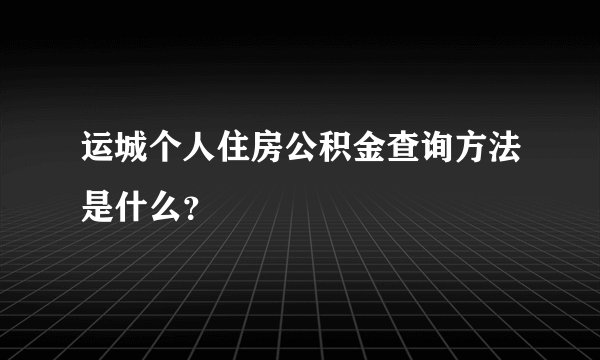 运城个人住房公积金查询方法是什么？