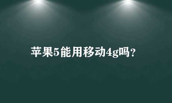 苹果5能用移动4g吗？