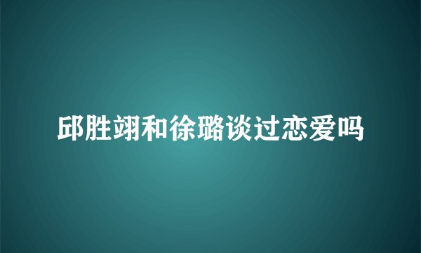 邱胜翊和徐璐谈过恋爱吗